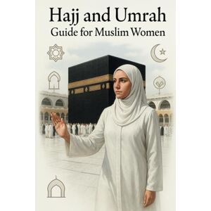 Haq, Muhammad Nasrul Hajj and Umrah Guide for Muslim Women: A Spiritual and Practical Journey: Step-by-Step Guidance, Essential Apps, Tips and A Complete Checklist for Your Islamic Pilgrimage Haq, Muhammad Nasrul Hajj and Umrah Guide for Muslim Women: A Spiritual and Practical Journey: Step-by-Step Guidance, Essential Apps, Tips and A Complete Checklist for Your Islamic Pilgrimage