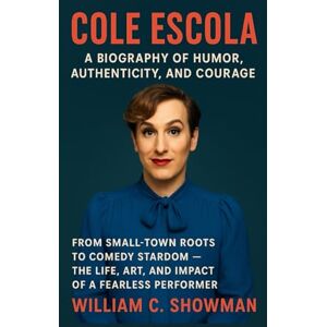 C. SHOWMAN, WILLIAM COLE ESCOLA: A BIOGRAPHY OF HUMOR, AUTHENTICITY, AND COURAGE: From Small-town Roots To Comedy Stardom – The Life, Art, And Impact Of A Fearless Performer C. SHOWMAN, WILLIAM COLE ESCOLA: A BIOGRAPHY OF HUMOR, AUTHENTICITY, AND COURAGE: From Small-town Roots To Comedy Stardom – The Life, Art, And Impact Of A Fearless Performer
