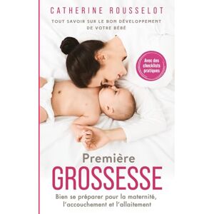 Rousselot, Catherine Première Grossesse: Tout savoir sur le bon développement de votre bébé. Bien se préparer pour la maternité, l’accouchement et l’allaitement. Avec des checklists pratiques Rousselot, Catherine Première Grossesse: Tout savoir sur le bon développement de votre bébé. Bien se préparer pour la maternité, l’accouchement et l’allaitement. Avec des checklists pratiques