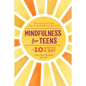 Battistin, Jennie Mindfulness for Teens in 10 Minutes a Day: Exercises to Feel Calm, Stay Focused & Be Your Best Self Battistin, Jennie Mindfulness for Teens in 10 Minutes a Day: Exercises to Feel Calm, Stay Focused & Be Your Best Self