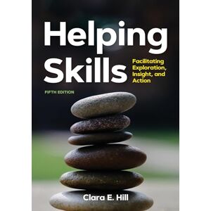 Clara E. Hill Helping Skills: Facilitating Exploration, Insight, and Action Clara E. Hill Helping Skills: Facilitating Exploration, Insight, and Action