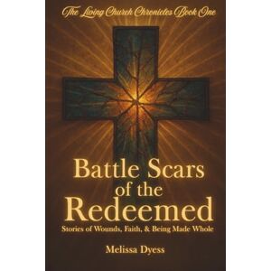 Dyess, Melissa Battle Scars of the Redeemed: Stories of Wounds, Faith, & Being Made Whole (The Living Church Chronicles) Dyess, Melissa Battle Scars of the Redeemed: Stories of Wounds, Faith, & Being Made Whole (The Living Church Chronicles)