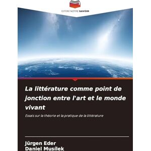 Eder, Jürgen La littérature comme point de jonction entre l'art et le monde vivant: Essais sur la théorie et la pratique de la littérature Eder, Jürgen La littérature comme point de jonction entre l'art et le monde vivant: Essais sur la théorie et la pratique de la littérature