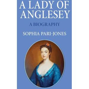 Pari-Jones, Sophia A Lady of Anglesey: a Biography Pari-Jones, Sophia A Lady of Anglesey: a Biography