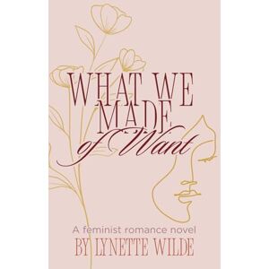 Wilde, Lynette What We Made Of Want: A feminist romance novel Wilde, Lynette What We Made Of Want: A feminist romance novel