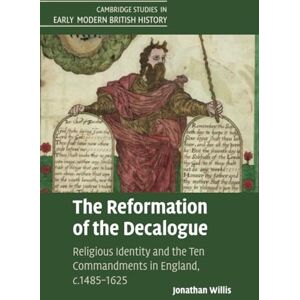 Willis, Jonathan The Reformation of the Decalogue: Religious Identity and the Ten Commandments in England, c.1485–1625 (Cambridge Studies in Early Modern British History) Willis, Jonathan The Reformation of the Decalogue: Religious Identity and the Ten Commandments in England, c.1485–1625 (Cambridge Studies in Early Modern British History)