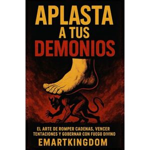 EMARTKINGDOM, EMARTKINGDOM APLASTA A TUS DEMONIOS: EL ARTE DE ROMPER CADENAS, VENCER TENTACIONES Y GOBERNAR CON FUEGO DIVINO EMARTKINGDOM, EMARTKINGDOM APLASTA A TUS DEMONIOS: EL ARTE DE ROMPER CADENAS, VENCER TENTACIONES Y GOBERNAR CON FUEGO DIVINO
