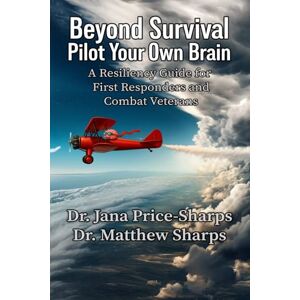 Price-Sharps, Dr. Jana Beyond Survival Pilot Your Own Brain: A Resiliency Guide for First Responders and Combat Veterans Price-Sharps, Dr. Jana Beyond Survival Pilot Your Own Brain: A Resiliency Guide for First Responders and Combat Veterans