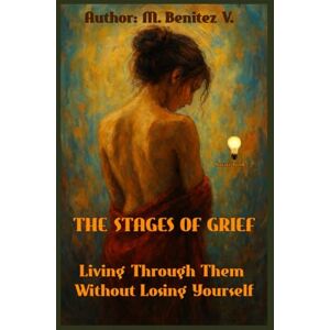 Benitez V., M. STAGES OF GRIEF: Living Through Them Without losing yourself Benitez V., M. STAGES OF GRIEF: Living Through Them Without losing yourself