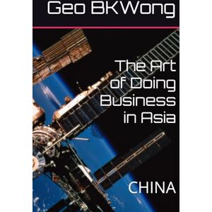 BKWong, Geo The Art of Doing Business in Asia: CHINA BKWong, Geo The Art of Doing Business in Asia: CHINA
