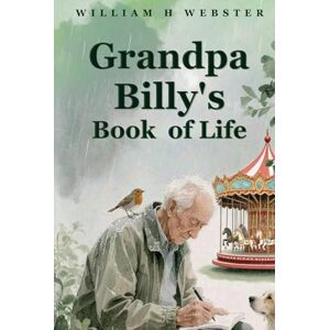 Webster, William H Grandpa Billy's Book Of Life Webster, William H Grandpa Billy's Book Of Life