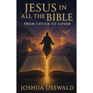 OSSWALD, JOSHUA FROM COVER TO COVER: JESUS IN ALL THE BIBLE OSSWALD, JOSHUA FROM COVER TO COVER: JESUS IN ALL THE BIBLE