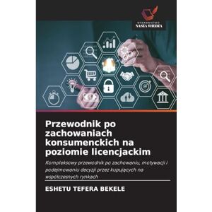 Bekele, Eshetu Tefera Przewodnik po zachowaniach konsumenckich na poziomie licencjackim: Kompleksowy przewodnik po zachowaniu, motywacji i podejmowaniu decyzji przez kupuj¿cych na wspó¿czesnych rynkach Bekele, Eshetu Tefera Przewodnik po zachowaniach konsumenckich na poziomie licencjackim: Kompleksowy przewodnik po zachowaniu, motywacji i podejmowaniu decyzji przez kupuj¿cych na wspó¿czesnych rynkach