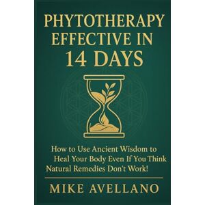 Avellano, Mike PHYTOTHERAPY EFFECTIVE IN 14 DAYS: How to Use Ancient Wisdom to Heal Your Body Even If You Think Natural Remedies Don't Work! (HERBAL REMEDIES AND HERBALISM) Avellano, Mike PHYTOTHERAPY EFFECTIVE IN 14 DAYS: How to Use Ancient Wisdom to Heal Your Body Even If You Think Natural Remedies Don't Work! (HERBAL REMEDIES AND HERBALISM)