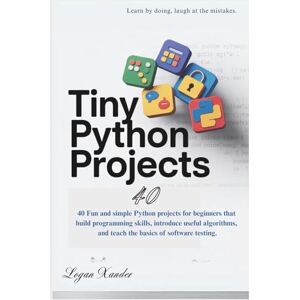 Xander, Logan Tiny Python Projects: 40 fun and simple Python projects for beginners that build programming skills, introduce useful algorithms, and teach the basics of software testing Xander, Logan Tiny Python Projects: 40 fun and simple Python projects for beginners that build programming skills, introduce useful algorithms, and teach the basics of software testing