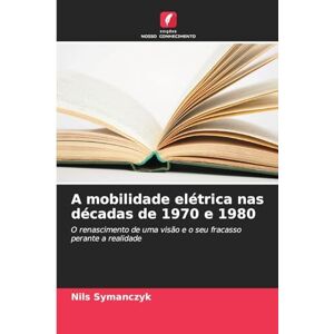 Symanczyk, Nils A mobilidade elétrica nas décadas de 1970 e 1980: O renascimento de uma visão e o seu fracasso perante a realidade Symanczyk, Nils A mobilidade elétrica nas décadas de 1970 e 1980: O renascimento de uma visão e o seu fracasso perante a realidade