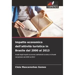 Mascarenhas Gomes, Cleia Impatto economico dell'attività turistica in Brasile dal 2000 al 2013: Analisi degli impatti economici dell'attività turistica in Brasile nel periodo dal 2000 al 2013 Mascarenhas Gomes, Cleia Impatto economico dell'attività turistica in Brasile dal 2000 al 2013: Analisi degli impatti economici dell'attività turistica in Brasile nel periodo dal 2000 al 2013