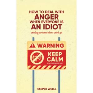 Wells, Harper How to Deal With Anger When Everyone's an Idiot: How to Control Your Temper Before It Controls You: A Parent and Kids Book on Managing Emotions ... Over Matter: Cultivating a Growth Mindset) Wells, Harper How to Deal With Anger When Everyone's an Idiot: How to Control Your Temper Before It Controls You: A Parent and Kids Book on Managing Emotions ... Over Matter: Cultivating a Growth Mindset)
