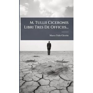 Cicerã3n, Marco Tulio M. Tullii Ciceronis Libri Tres De Officiis... Cicerã3n, Marco Tulio M. Tullii Ciceronis Libri Tres De Officiis...