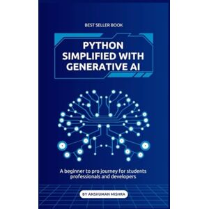 Mishra, Anshuman Python Simplified with generative ai: A beginner to pro journey for students professionals and developers (Mastering AI new) Mishra, Anshuman Python Simplified with generative ai: A beginner to pro journey for students professionals and developers (Mastering AI new)