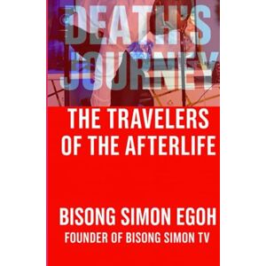 SIMON EGOH, BISONG Death’s Journey: A Visionary Afterlife Novel of Love, Loss, and Awakening: A Spiritual Journey Through Regrets, Memories, and the Truth Beyond Death SIMON EGOH, BISONG Death’s Journey: A Visionary Afterlife Novel of Love, Loss, and Awakening: A Spiritual Journey Through Regrets, Memories, and the Truth Beyond Death