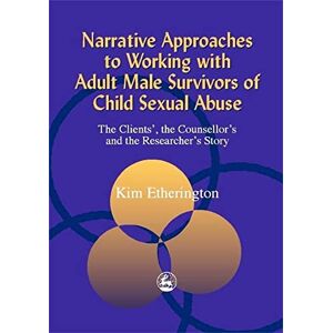 Kim Etherington Narrative Approaches to Working with Adult Male Survivors of Child Sexual Abuse: The Clients', the Counsellor's and the Researcher's Story Kim Etherington Narrative Approaches to Working with Adult Male Survivors of Child Sexual Abuse: The Clients', the Counsellor's and the Researcher's Story