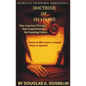 Gosselin, Douglas A The Doctrine of Shadows: How America’s First Spy was Forged Beneath the Founding Fathers (Secrets of the Republic) Gosselin, Douglas A The Doctrine of Shadows: How America’s First Spy was Forged Beneath the Founding Fathers (Secrets of the Republic)