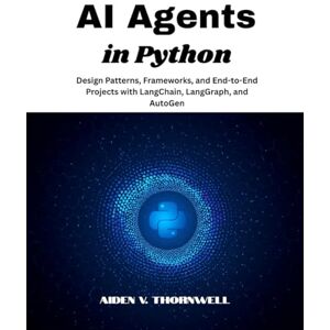 V. Thornwell, Aiden AI Agents in Python: Design Patterns, Frameworks, and End-to-End Projects with LangChain, LangGraph, and AutoGen: 1 (THE AGENTIC AI DEVELOPER SERIES) V. Thornwell, Aiden AI Agents in Python: Design Patterns, Frameworks, and End-to-End Projects with LangChain, LangGraph, and AutoGen: 1 (THE AGENTIC AI DEVELOPER SERIES)