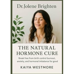 Westmore, Kaiya Dr. Jolene Brighten: The Natural Hormone Cure: Break Free from Birth Control Burnout, Anxiety, and Hormonal Imbalance for Good Westmore, Kaiya Dr. Jolene Brighten: The Natural Hormone Cure: Break Free from Birth Control Burnout, Anxiety, and Hormonal Imbalance for Good