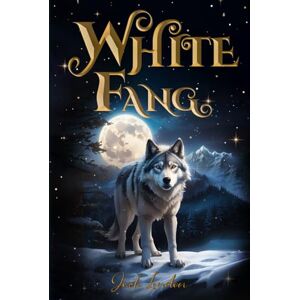 London, Jack White Fang (Illustrated): The 1906 Classic Edition with Original Illustrations London, Jack White Fang (Illustrated): The 1906 Classic Edition with Original Illustrations