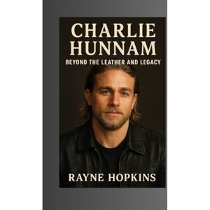 HOPKINS, RAYNE Charlie Hunnam: Beyond the Leather and Legacy HOPKINS, RAYNE Charlie Hunnam: Beyond the Leather and Legacy