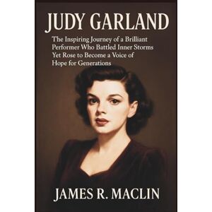 R. Maclin, James Judy Garland: The Inspiring Journey of a Brilliant Performer Who Battled Inner Storms Yet Rose to Become a Voice of Hope for Generations R. Maclin, James Judy Garland: The Inspiring Journey of a Brilliant Performer Who Battled Inner Storms Yet Rose to Become a Voice of Hope for Generations