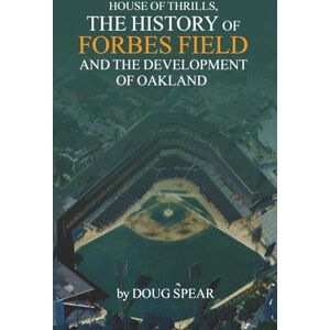 R. Spear, Douglas HOUSE OF THRILLS: The History of Forbes Field and the Development of Oakland R. Spear, Douglas HOUSE OF THRILLS: The History of Forbes Field and the Development of Oakland