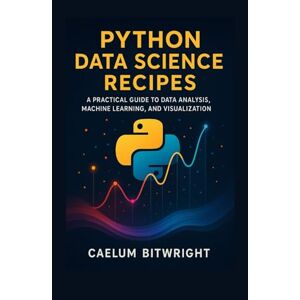 Bitwright, Caelum Python Data Science Recipes: A Practical Guide to Data Analysis, Machine Learning, and Visualization. (The Caelum Protocol) Bitwright, Caelum Python Data Science Recipes: A Practical Guide to Data Analysis, Machine Learning, and Visualization. (The Caelum Protocol)
