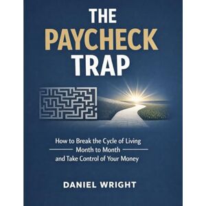 WRIGHT, DANIEL The Paycheck Trap: How to Break the Cycle of Living Month to Month and Take Control of Your Money (Money Skills for Real Life) WRIGHT, DANIEL The Paycheck Trap: How to Break the Cycle of Living Month to Month and Take Control of Your Money (Money Skills for Real Life)