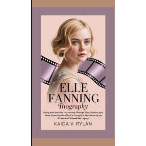 V. Rylan, Kaida ELLE FANNING BIOGRAPHY: Rising with the Role – A Journey Through Film, Fashion, and Fame: Exploring the Life of a Young Star Who Grew Up on Screen and Shaped Her Legacy V. Rylan, Kaida ELLE FANNING BIOGRAPHY: Rising with the Role – A Journey Through Film, Fashion, and Fame: Exploring the Life of a Young Star Who Grew Up on Screen and Shaped Her Legacy
