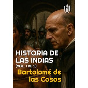 de las Casas, Bartolomé HISTORIA DE LAS INDIAS (Annotated): (VOL. 1 DE 5) de las Casas, Bartolomé HISTORIA DE LAS INDIAS (Annotated): (VOL. 1 DE 5)