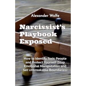 Wolfe, Alexander Narcissist’s Playbook Exposed: How to Identify Toxic People and Protect Yourself (Stop Emotional Manipulation and Set Unbreakable Boundaries) Wolfe, Alexander Narcissist’s Playbook Exposed: How to Identify Toxic People and Protect Yourself (Stop Emotional Manipulation and Set Unbreakable Boundaries)