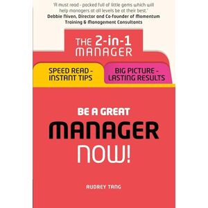 Tang, Audrey Be a Great Manager ¿ Now!: The 2-in-1 Manager: Speed Read Instant Tips; Big Picture Lasting Results Tang, Audrey Be a Great Manager ¿ Now!: The 2-in-1 Manager: Speed Read Instant Tips; Big Picture Lasting Results