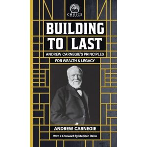 Carnegie, Andrew Building to Last: Andrew Carnegie's Principles for Wealth & Legacy: 1 (Choice Legacy) Carnegie, Andrew Building to Last: Andrew Carnegie's Principles for Wealth & Legacy: 1 (Choice Legacy)