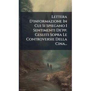 Anonymous Lettera D'informazione In Cui Si Spiegano I Sentimenti De'pp. Gesuiti Sopra Le Controversie Della Cina... Anonymous Lettera D'informazione In Cui Si Spiegano I Sentimenti De'pp. Gesuiti Sopra Le Controversie Della Cina...