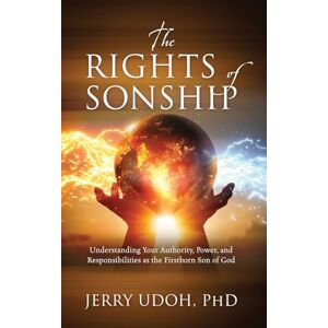 Udoh PhD, Jerry The Rights of Sonship: Understanding Your Authority, Power, and Responsibilities as the Firstborn Son of God Udoh PhD, Jerry The Rights of Sonship: Understanding Your Authority, Power, and Responsibilities as the Firstborn Son of God