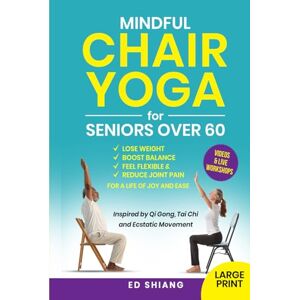 Shiang, Edward Mindful Chair Yoga for Seniors Over 60: Lose Weight, Boost Balance, Feel Flexible & Reduce Joint Pain — Inspired by Mindfulness, Qi Gong, Tai Chi, and Ecstatic Movement Shiang, Edward Mindful Chair Yoga for Seniors Over 60: Lose Weight, Boost Balance, Feel Flexible & Reduce Joint Pain — Inspired by Mindfulness, Qi Gong, Tai Chi, and Ecstatic Movement