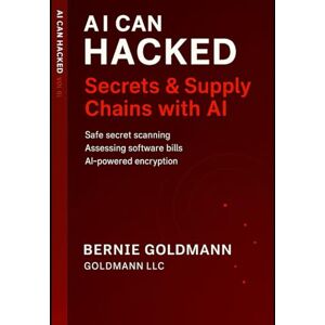 goldmann, bernie AI Can Hacked: Secrets & Supply Chains: The Complete Guide to Supply Chain Security and Secrets Management with Artificial Intelligence: 9 goldmann, bernie AI Can Hacked: Secrets & Supply Chains: The Complete Guide to Supply Chain Security and Secrets Management with Artificial Intelligence: 9