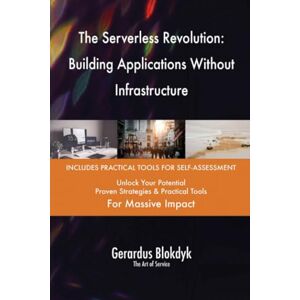 Gerardus Blokdyk - The Art of Service The Serverless Revolution: Building Applications Without Infrastructure Gerardus Blokdyk - The Art of Service The Serverless Revolution: Building Applications Without Infrastructure