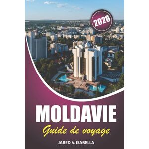 ISABELLA, JARED V. Moldavie Guide De Voyage 2026: À la découverte des marchés locaux, des arts populaires, des sites historiques, des festivals culturels, des cathédrales et des sentiers forestiers en Europe de l'Est ISABELLA, JARED V. Moldavie Guide De Voyage 2026: À la découverte des marchés locaux, des arts populaires, des sites historiques, des festivals culturels, des cathédrales et des sentiers forestiers en Europe de l'Est