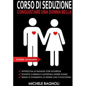 Bagnoli, Michele CORSO DI SEDUZIONE Conquistare una donna bella: Sviluppa carisma e autostima per approcciare e rimorchiare le ragazze che ti piacciono (Tecniche di Seduzione Femminile) Bagnoli, Michele CORSO DI SEDUZIONE Conquistare una donna bella: Sviluppa carisma e autostima per approcciare e rimorchiare le ragazze che ti piacciono (Tecniche di Seduzione Femminile)