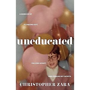 Zara, Christopher Uneducated: A Memoir of Flunking Out, Falling Apart, and Finding My Worth Zara, Christopher Uneducated: A Memoir of Flunking Out, Falling Apart, and Finding My Worth