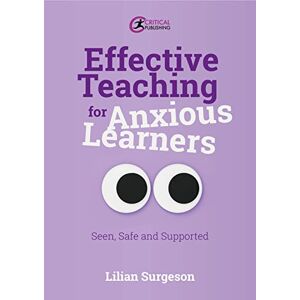 Surgeson, Lilian Effective Teaching for Anxious Learners: Seen, Safe and Supported Surgeson, Lilian Effective Teaching for Anxious Learners: Seen, Safe and Supported