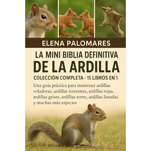 Palomares, Elena LA MINI BIBLIA DEFINITIVA DE LA ARDILLA: COLECCIÓN COMPLETA 15 LIBROS EN 1: Una guía práctica para mantener ardillas voladoras, ardillas terrestres, ... ardillas listadas y muchas más especies Palomares, Elena LA MINI BIBLIA DEFINITIVA DE LA ARDILLA: COLECCIÓN COMPLETA 15 LIBROS EN 1: Una guía práctica para mantener ardillas voladoras, ardillas terrestres, ... ardillas listadas y muchas más especies